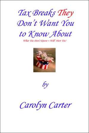 Tax Breaks They Don't Want You To Know About: What You Don't Know Will Hurt You de Carolyn Carter