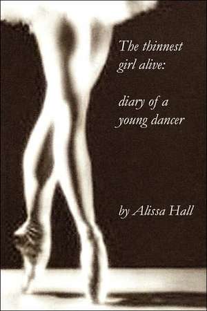 The Thinnest Girl Alive: Diary of a Young Dancer de Alissa Hall