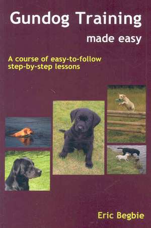 Gundog Training Made Easy de Eric Begbie