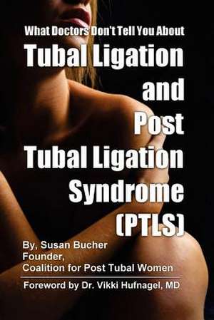 What Doctors Don't Tell You About Tubal Ligation and Post Tubal Ligation Syndrome (PTLS) de Susan Bucher