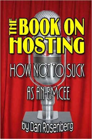 The Book on Hosting: How Not to Suck As an Emcee de Dan Rosenberg