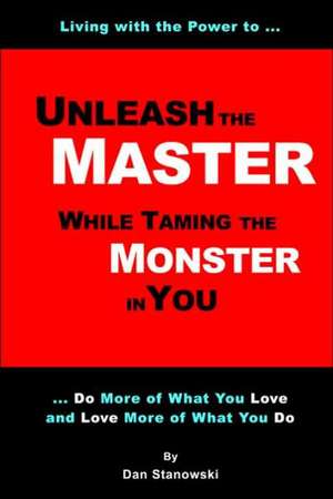 Unleash the Master ... While Taming the Monster ... In You! de Dan Stanowski