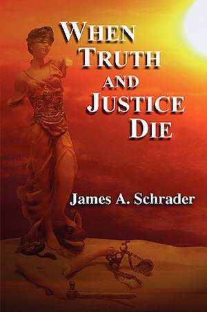 When Truth and Justice Die de James Schrader