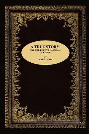 A True Story, and the Recent Carnival of Crime.: A Memoir de Mark Twain