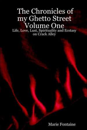 The Chronicles of My Ghetto Street Volume One: Life, Love, Lust, Spirituality and Ecstasy on Crack Alley de Marie Fontaine