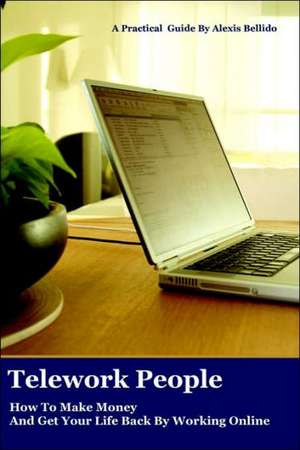 Telework People: How to Make Money and Get Your Life Back by Working Online de Alexis Bellido