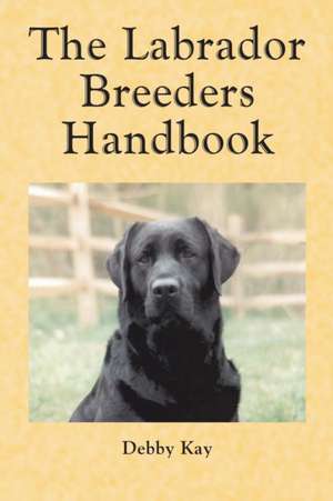 The Labrador Breeders Handbook de Debby Kay