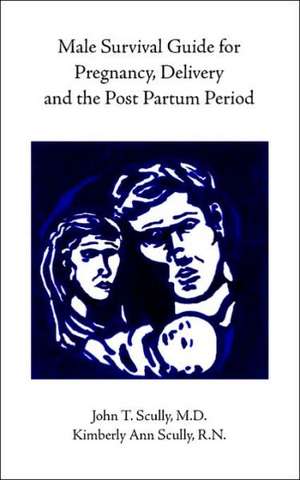 Male Survival Guide for Pregnancy, Delivery and the Post Partum Period de John Scully