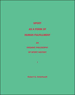 Sport as a Form of Human Fulfillment an Organic Philosophy of Sport History Volume 1 de Robert G. Osterhoudt