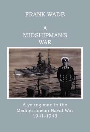 A Midshipman's War: A Young Man in the Mediterranean Naval War 1941-1943 de Frank Wade