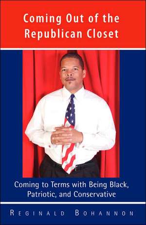 Coming Out of the Republican Closet - Coming to Terms with Being Black, Patriotic and Conservative de Reginald Bohannon