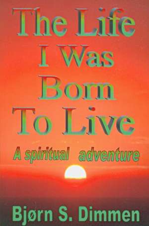 The Life I Was Born to Live de Bjorn S. Dimmen