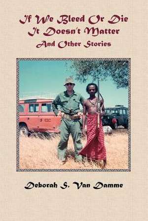 If We Bleed or Die It Doesn't Matter and Other Stories de Deborah S. Van Damme