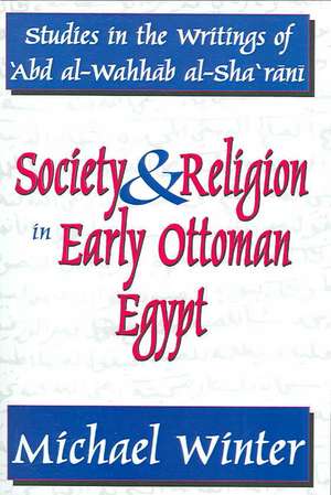 Society and Religion in Early Ottoman Egypt: Studies in the Writings of 'Abd Al-Wahhab Al-Sha 'Rani de Michael Winter