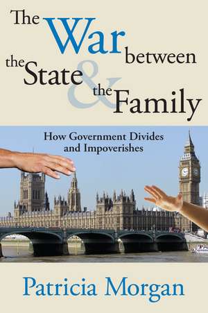 The War Between the State and the Family: How Government Divides and Impoverishes de Patricia Morgan