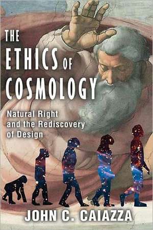 The Ethics of Cosmology: Natural Right and the Rediscovery of Design de John C. Caiazza