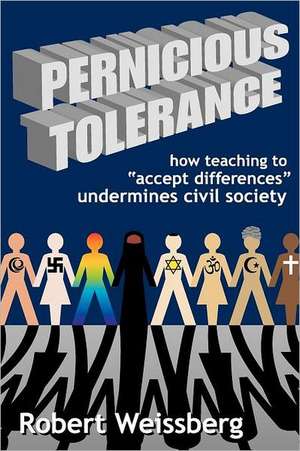 Pernicious Tolerance: How Teaching to Accept Differences Undermines Civil Society de Robert Weissberg