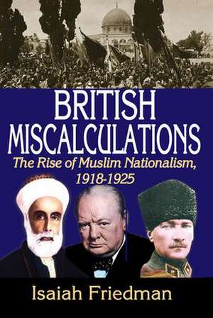 British Miscalculations: The Rise of Muslim Nationalism, 1918-1925 de Isaiah Friedman