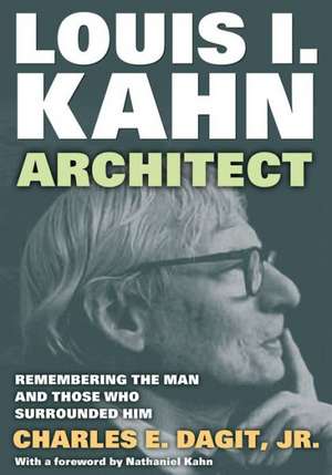 Louis I. Kahn—Architect: Remembering the Man and Those Who Surrounded Him de Jr. Charles E. Dagit