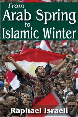 From Arab Spring to Islamic Winter de Raphael Israeli