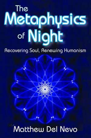 The Metaphysics of Night: Recovering Soul, Renewing Humanism de Matthew Del Nevo