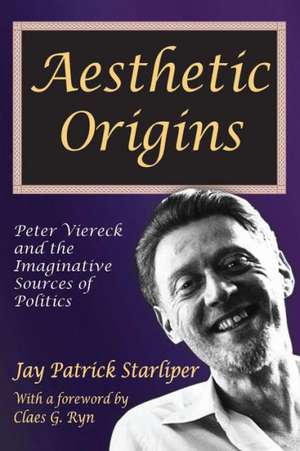 Aesthetic Origins: Peter Viereck and the Imaginative Sources of Politics de Jay Patrick Starliper