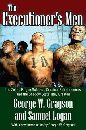 The Executioner's Men: Los Zetas, Rogue Soldiers, Criminal Entrepreneurs, and the Shadow State They Created de George W. Grayson