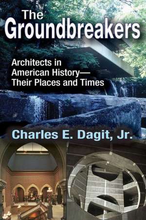 The Groundbreakers: Architects in American History - Their Places and Times de Charles E. Dagit