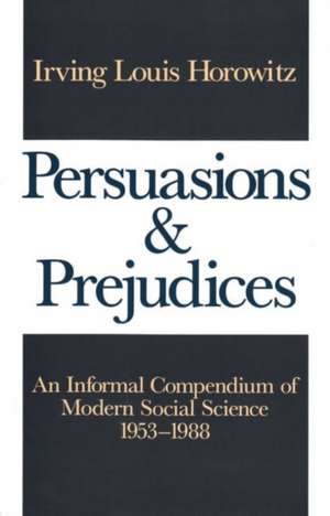 Persuasions and Prejudices: An Informal Compendium of Modern Social Science, 1953-1988 de Irving Horowitz