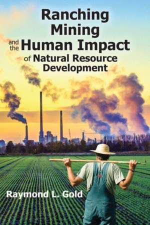 Ranching, Mining, and the Human Impact of Natural Resource Development de Raymond L. Gold