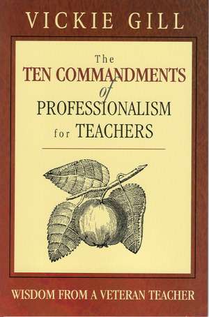 The Ten Commandments of Professionalism for Teachers: Wisdom From a Veteran Teacher de Vickie Gill