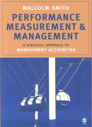 Performance Measurement and Management: A Strategic Approach to Management Accounting de Malcolm Smith