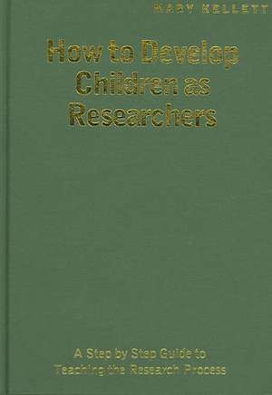 How to Develop Children as Researchers: A Step by Step Guide to Teaching the Research Process de Mary Kellett