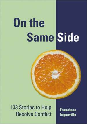 On the Same Side: 133 Stories to Help Resolve Conflict de Francisco Ingouville