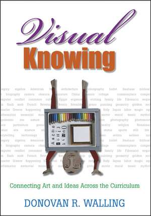 Visual Knowing: Connecting Art and Ideas Across the Curriculum de Donovan R. Walling