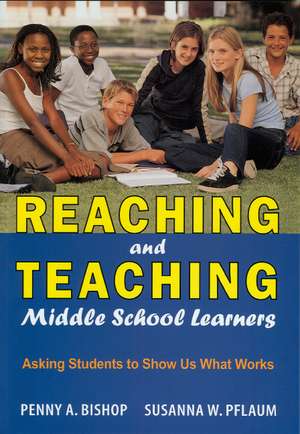 Reaching and Teaching Middle School Learners: Asking Students to Show Us What Works de Penny A. Bishop