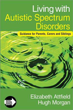 Living with Autistic Spectrum Disorders: Guidance for Parents, Carers and Siblings de Elizabeth Attfield