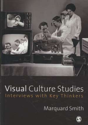 Visual Culture Studies: Interviews with Key Thinkers de Marquard Smith