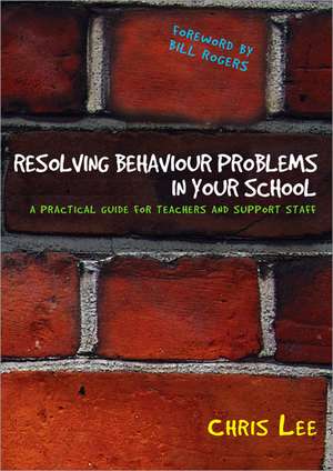 Resolving Behaviour Problems in your School: A Practical Guide for Teachers and Support Staff de Chris Lee