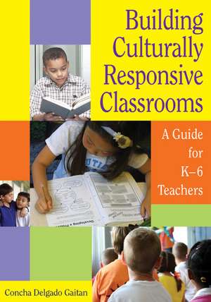 Building Culturally Responsive Classrooms: A Guide for K-6 Teachers de Concha Delgado Gaitan