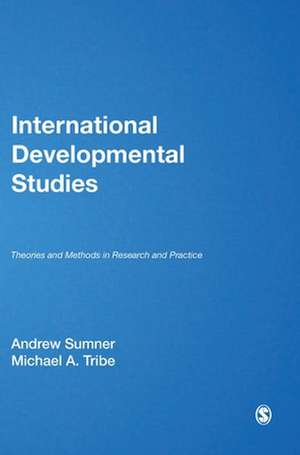 International Development Studies: Theories and Methods in Research and Practice de Andrew Sumner