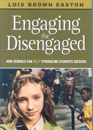 Engaging the Disengaged: How Schools Can Help Struggling Students Succeed de Lois E. Brown Easton