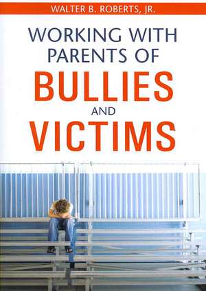 Working With Parents of Bullies and Victims de Walter B. Roberts