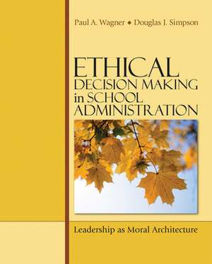 Ethical Decision Making in School Administration: Leadership as Moral Architecture de Paul A. Wagner