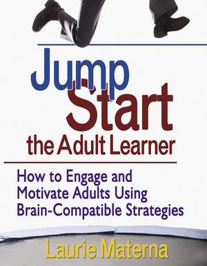 Jump-Start the Adult Learner: How to Engage and Motivate Adults Using Brain-Compatible Strategies de Laurie E. Materna