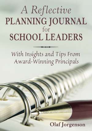 A Reflective Planning Journal for School Leaders: With Insights and Tips From Award-Winning Principals de Olaf Jorgenson