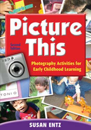 Picture This: Photography Activities for Early Childhood Learning de Susan G. Entz