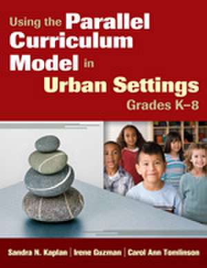 Using the Parallel Curriculum Model in Urban Settings, Grades K-8 de Sandra N. Kaplan