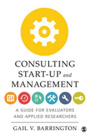 Consulting Start-Up and Management: A Guide for Evaluators and Applied Researchers de Gail V. Barrington