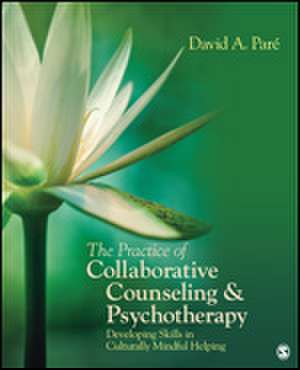 The Practice of Collaborative Counseling and Psychotherapy: Developing Skills in Culturally Mindful Helping de David Pare